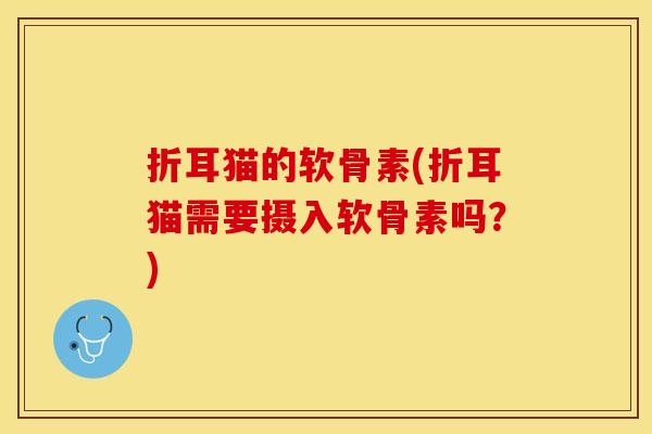 折耳猫的软骨素(折耳猫需要摄入软骨素吗？)