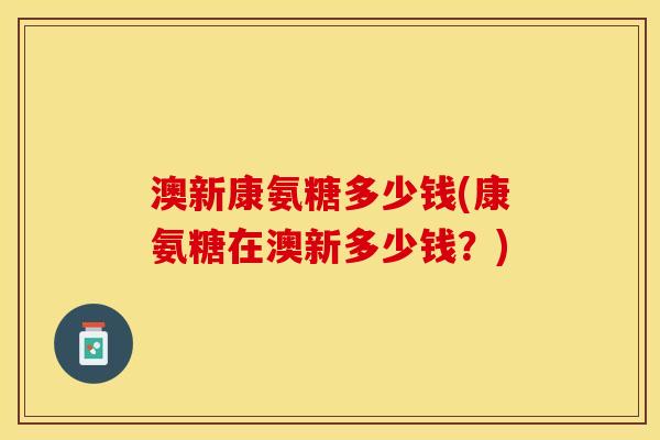 澳新康氨糖多少钱(康氨糖在澳新多少钱？)
