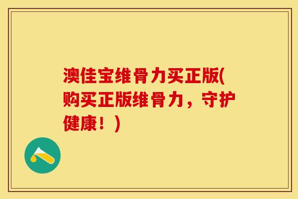 澳佳宝维骨力买正版(购买正版维骨力，守护健康！)