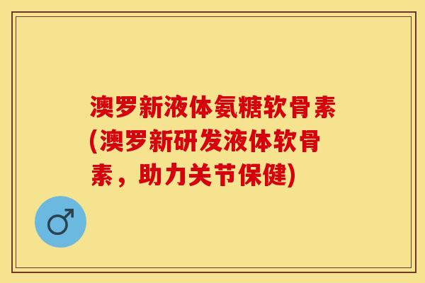 澳罗新液体氨糖软骨素(澳罗新研发液体软骨素,助力关节保健) 澳罗新液体氨糖软骨素(澳罗新研发液体软骨素,助力关节保健)