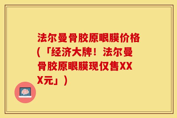 法尔曼骨胶原眼膜价格(「经济大牌！法尔曼骨胶原眼膜现仅售XXX元」)