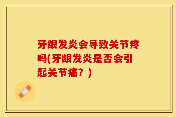 牙龈发炎会导致关节疼吗(牙龈发炎是否会引起关节痛?) 牙龈发炎会导致关节疼吗(牙龈发炎是否会引起关节痛?)