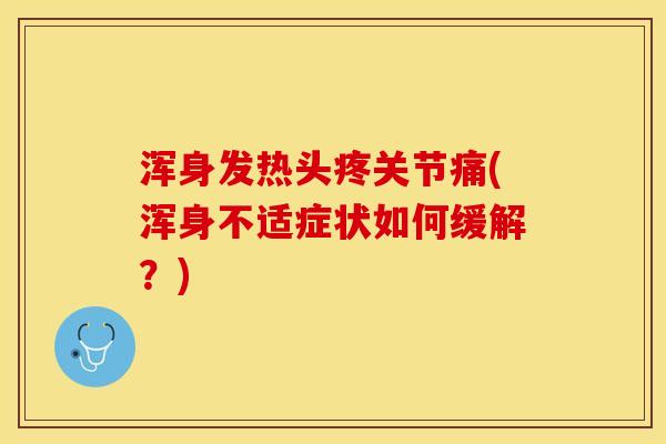 浑身发热头疼关节痛(浑身不适症状如何缓解?) 浑身发热头疼关节痛(浑身不适症状如何缓解?)