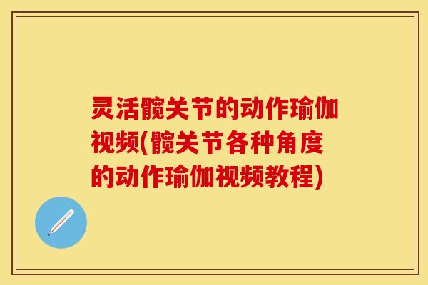 灵活髋关节的动作瑜伽视频(髋关节各种角度的动作瑜伽视频教程)