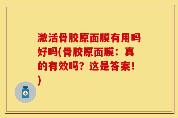 激活骨胶原面膜有用吗好吗(骨胶原面膜：真的有效吗？这是答案！)