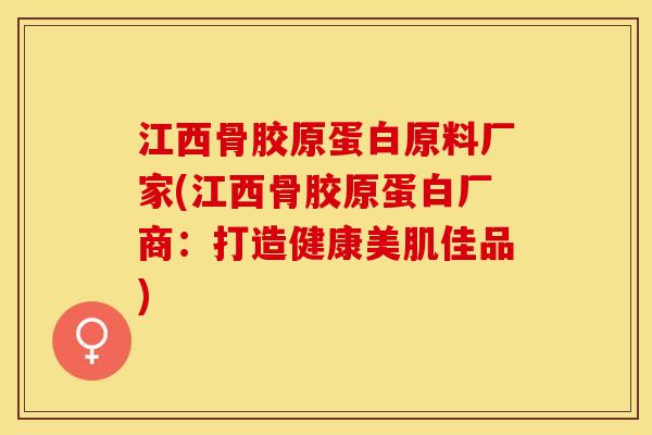 江西骨胶原蛋白原料厂家(江西骨胶原蛋白厂商：打造健康美肌佳品)