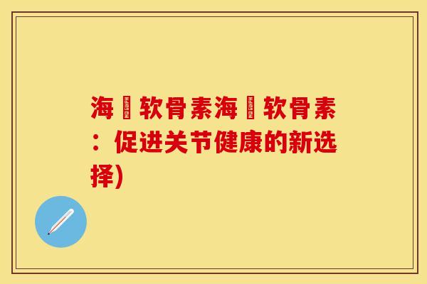 海鈺软骨素海鈺软骨素：促进关节健康的新选择)