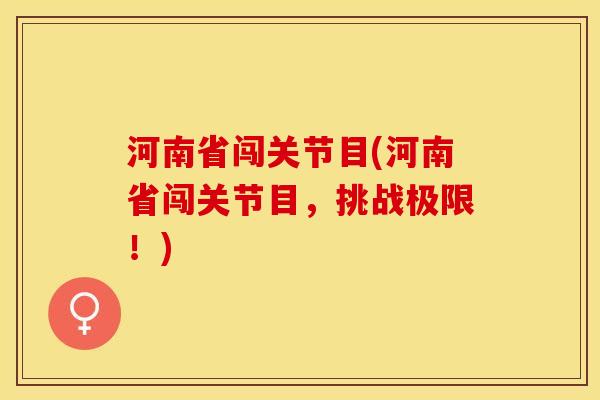 河南省闯关节目(河南省闯关节目，挑战极限！)