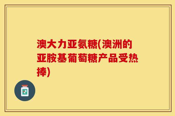 澳大力亚氨糖(澳洲的亚胺基葡萄糖产品受热捧)