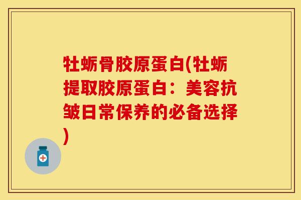 牡蛎骨胶原蛋白(牡蛎提取胶原蛋白：美容抗皱日常保养的必备选择)