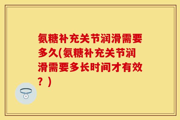 氨糖补充关节润滑需要多久(氨糖补充关节润滑需要多长时间才有效？)