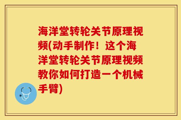 海洋堂转轮关节原理视频(动手制作！这个海洋堂转轮关节原理视频教你如何打造一个机械手臂)