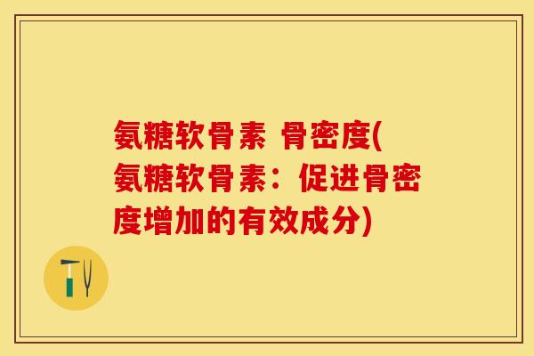 氨糖软骨素 骨密度(氨糖软骨素：促进骨密度增加的有效成分)
