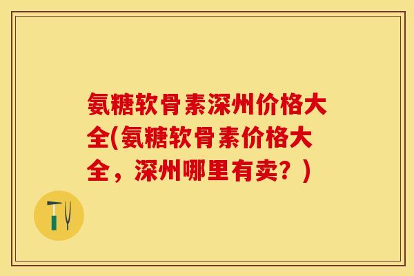 氨糖软骨素深州价格大全(氨糖软骨素价格大全，深州哪里有卖？)