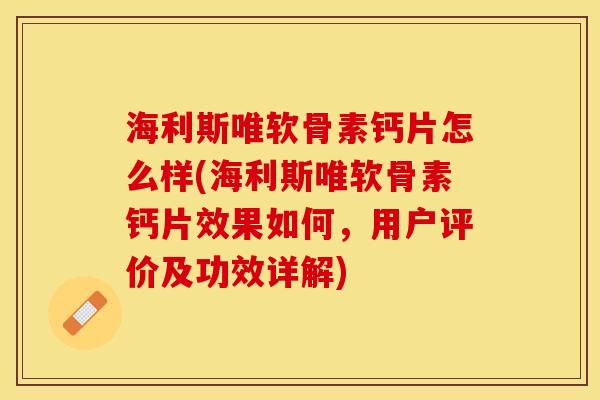 海利斯唯软骨素钙片怎么样(海利斯唯软骨素钙片效果如何,用户评价及功效详解) 海利斯唯软骨素钙片怎么样(海利斯唯软骨素钙片效果如何,用户评价及功效详解)