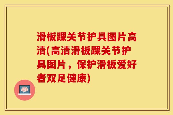 滑板踝关节护具图片高清(高清滑板踝关节护具图片，保护滑板爱好者双足健康)