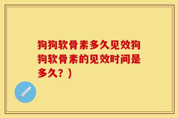 狗狗软骨素多久见效狗狗软骨素的见效时间是多久？)