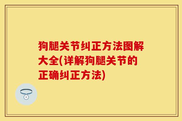 狗腿关节纠正方法图解大全(详解狗腿关节的正确纠正方法)