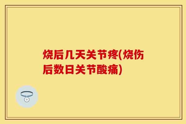 烧后几天关节疼(烧伤后数日关节酸痛)