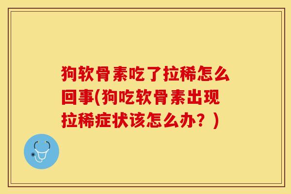 狗软骨素吃了拉稀怎么回事(狗吃软骨素出现拉稀症状该怎么办？)