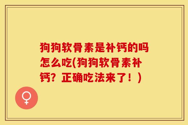 狗狗软骨素是补钙的吗怎么吃(狗狗软骨素补钙?正确吃法来了!) 狗狗软骨素是补钙的吗怎么吃(狗狗软骨素补钙?正确吃法来了!)