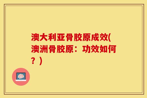 澳大利亚骨胶原成效(澳洲骨胶原：功效如何？)