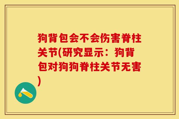 狗背包会不会伤害脊柱关节(研究显示：狗背包对狗狗脊柱关节无害)