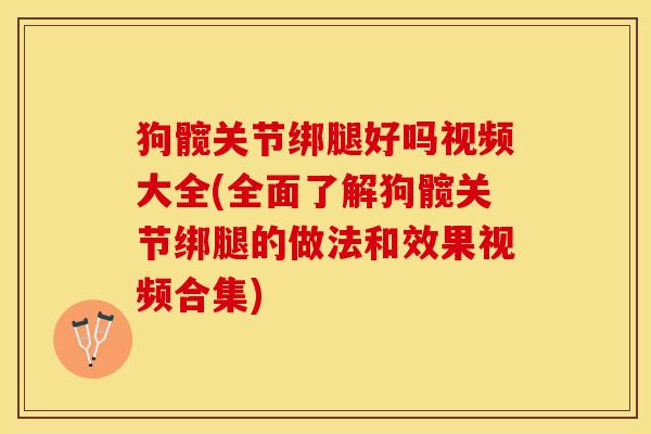 狗髋关节绑腿好吗视频大全(全面了解狗髋关节绑腿的做法和效果视频合集)