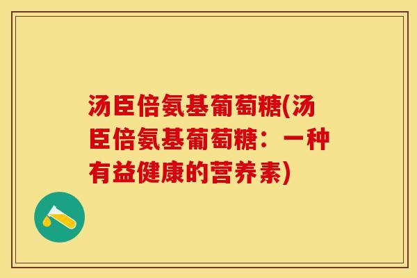 汤臣倍氨基葡萄糖(汤臣倍氨基葡萄糖：一种有益健康的营养素)