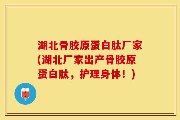 湖北骨胶原蛋白肽厂家(湖北厂家出产骨胶原蛋白肽，护理身体！)