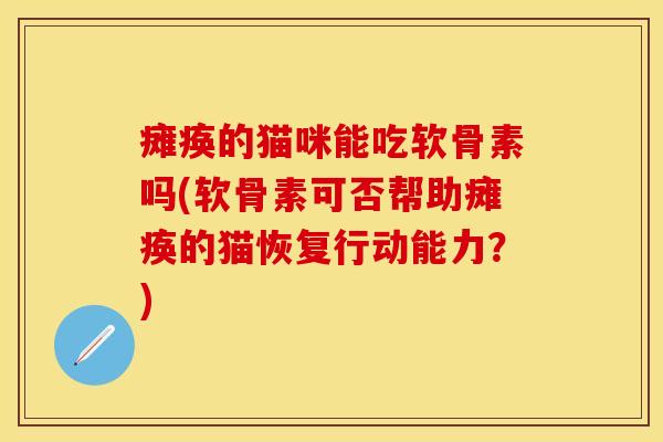 瘫痪的猫咪能吃软骨素吗(软骨素可否帮助瘫痪的猫恢复行动能力？)