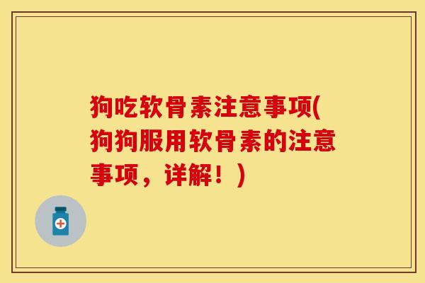 狗吃软骨素注意事项(狗狗服用软骨素的注意事项，详解！)