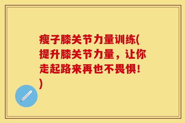 瘦子膝关节力量训练(提升膝关节力量，让你走起路来再也不畏惧！)