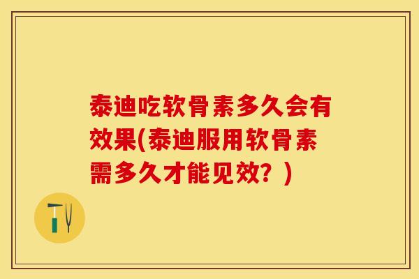 泰迪吃软骨素多久会有效果(泰迪服用软骨素需多久才能见效？)