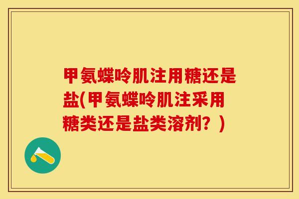 甲氨蝶呤肌注用糖还是盐(甲氨蝶呤肌注采用糖类还是盐类溶剂？)