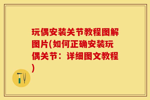 玩偶安装关节教程图解图片(如何正确安装玩偶关节：详细图文教程)