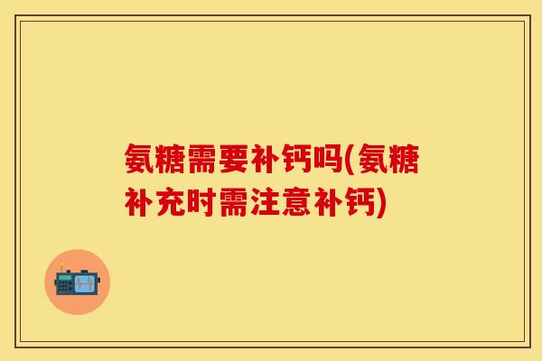 氨糖需要补钙吗(氨糖补充时需注意补钙)