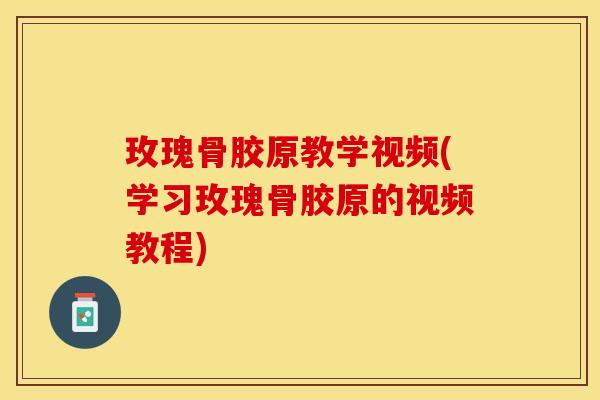 玫瑰骨胶原教学视频(学习玫瑰骨胶原的视频教程) 玫瑰骨胶原教学视频(学习玫瑰骨胶原的视频教程)
