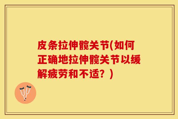皮条拉伸髋关节(如何正确地拉伸髋关节以缓解疲劳和不适?) 皮条拉伸髋关节(如何正确地拉伸髋关节以缓解疲劳和不适?)