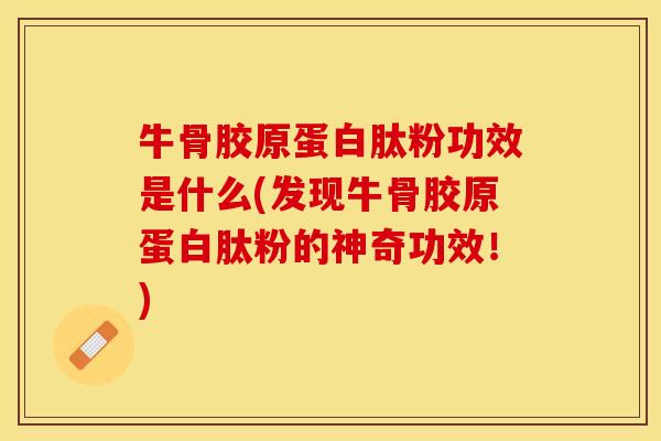 牛骨胶原蛋白肽粉功效是什么(发现牛骨胶原蛋白肽粉的神奇功效！)