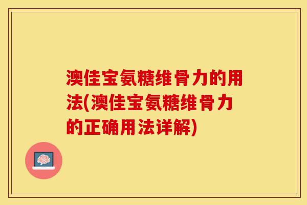 澳佳宝氨糖维骨力的用法(澳佳宝氨糖维骨力的正确用法详解)