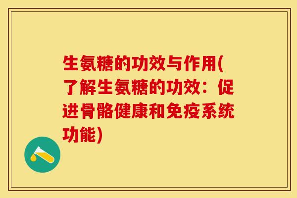 生氨糖的功效与作用(了解生氨糖的功效：促进骨骼健康和免疫系统功能)