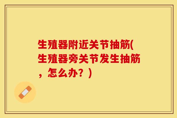 生殖器附近关节抽筋(生殖器旁关节发生抽筋，怎么办？)