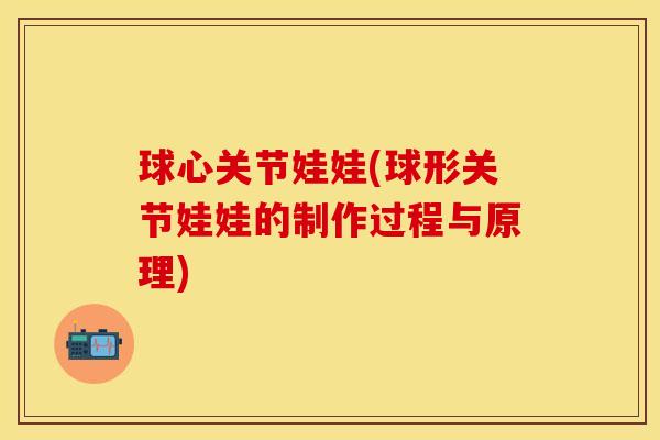 球心关节娃娃(球形关节娃娃的制作过程与原理)
