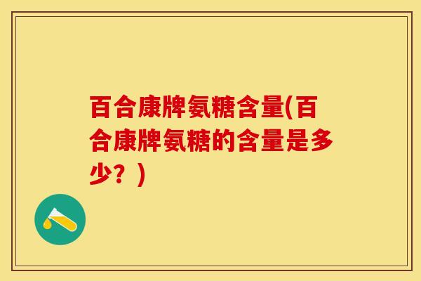 百合康牌氨糖含量(百合康牌氨糖的含量是多少？)