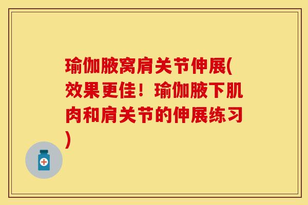 瑜伽腋窝肩关节伸展(效果更佳！瑜伽腋下肌肉和肩关节的伸展练习)