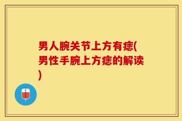 男人腕关节上方有痣(男性手腕上方痣的解读)