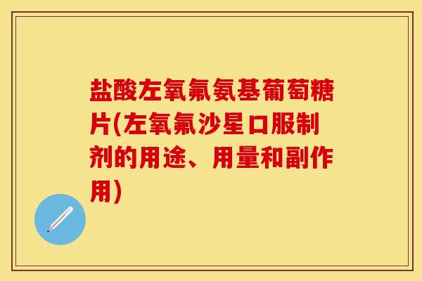 盐酸左氧氟氨基葡萄糖片(左氧氟沙星口服制剂的用途、用量和副作用)