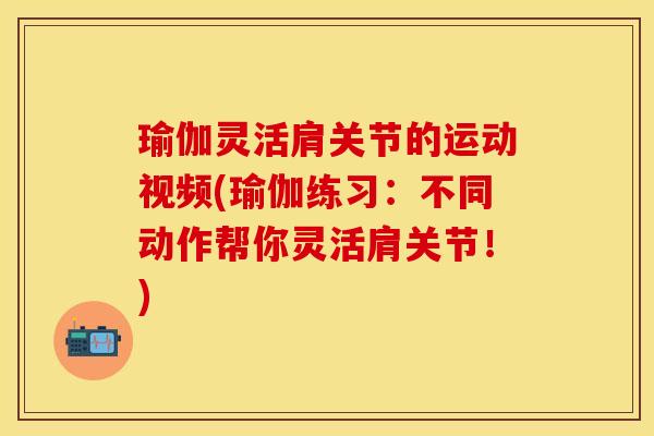 瑜伽灵活肩关节的运动视频(瑜伽练习：不同动作帮你灵活肩关节！)