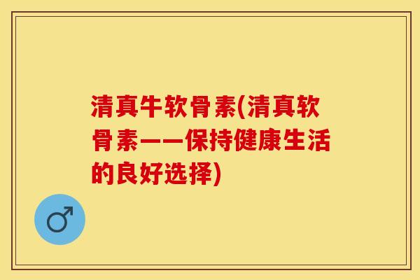 清真牛软骨素(清真软骨素——保持健康生活的良好选择)